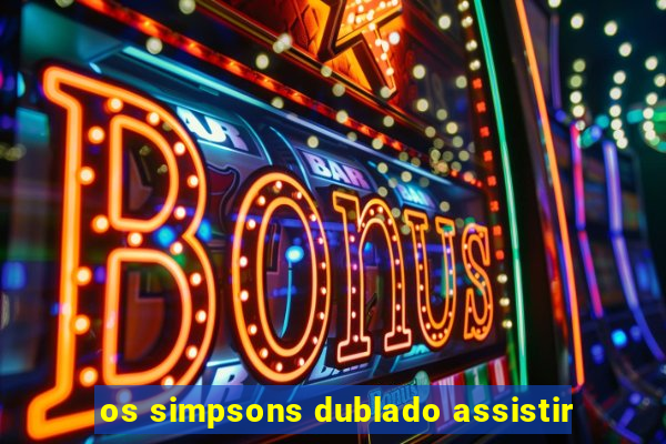 os simpsons dublado assistir